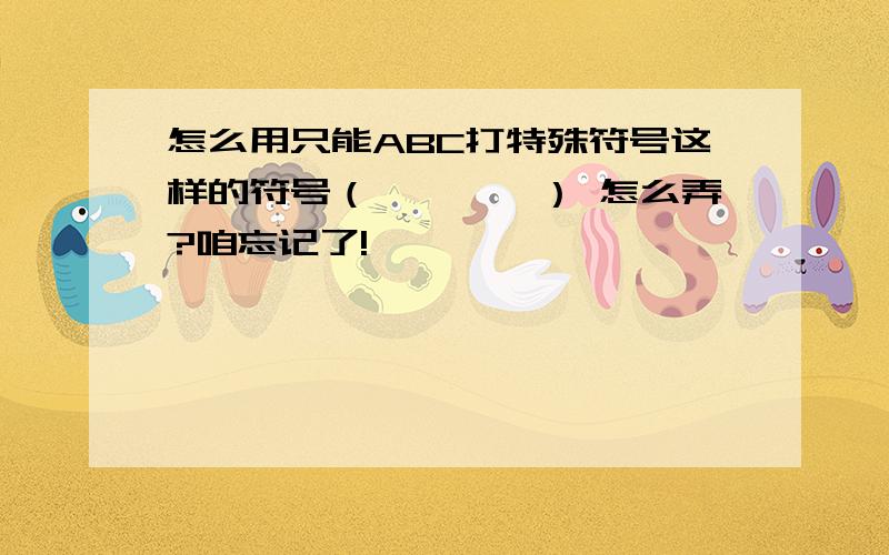 怎么用只能ABC打特殊符号这样的符号（丿丶丨灬） 怎么弄?咱忘记了!