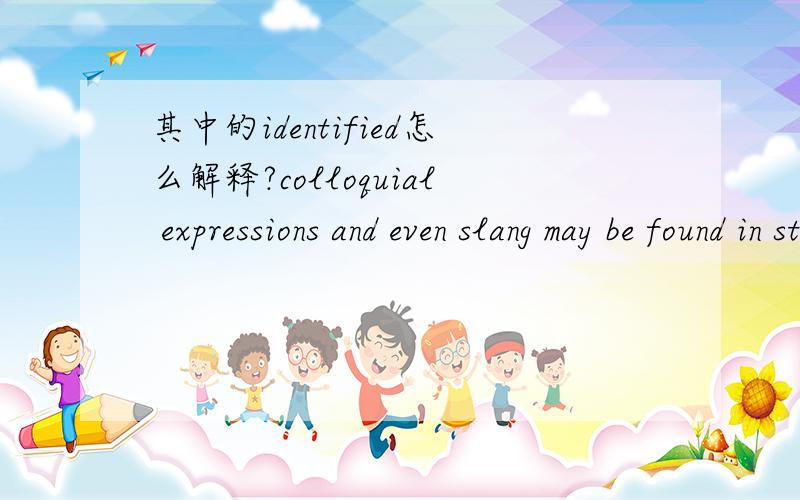 其中的identified怎么解释?colloquial expressions and even slang may be found in standard dictionaries but will be so identified