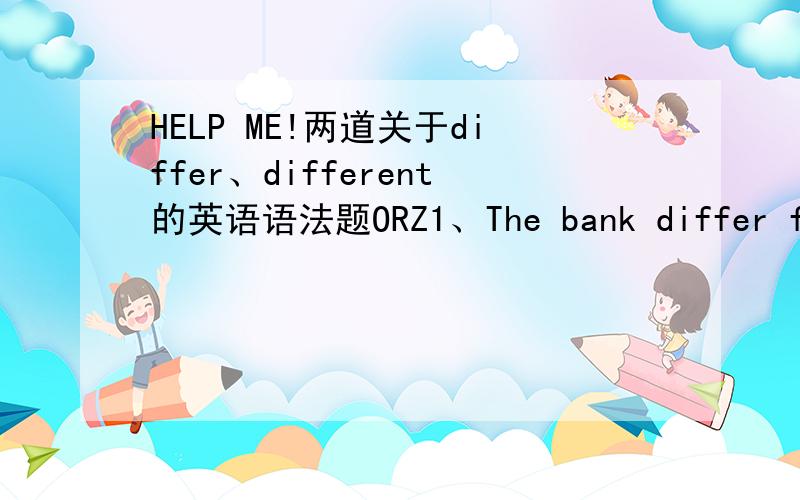 HELP ME!两道关于differ、different的英语语法题ORZ1、The bank differ from us_____they concentrate their attention on big clients rather than small business.A.in that B.that2、Television is different from radio_____ it sends and receives pi