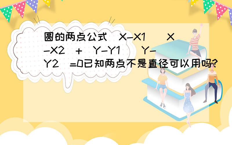 圆的两点公式（X-X1)(X-X2)+(Y-Y1)(Y-Y2)=0已知两点不是直径可以用吗?