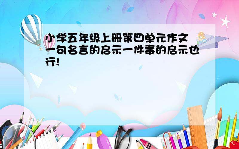 小学五年级上册第四单元作文 一句名言的启示一件事的启示也行!