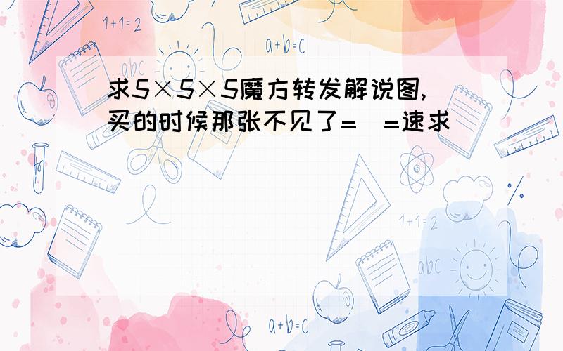 求5×5×5魔方转发解说图,买的时候那张不见了=_=速求