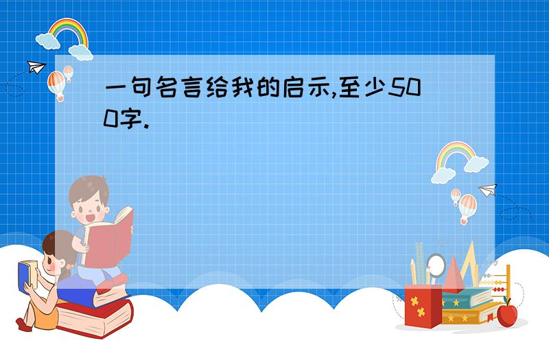 一句名言给我的启示,至少500字.