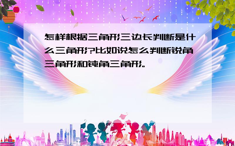 怎样根据三角形三边长判断是什么三角形?比如说怎么判断锐角三角形和钝角三角形。