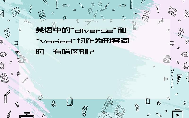 英语中的“diverse”和“varied”均作为形容词时,有啥区别?