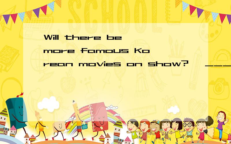 Will there be more famous Korean movies on show?– _________.I think they are very boring.A.I hope so B.I hope not C.I don’t mind D.I think not