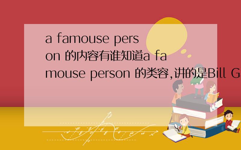 a famouse person 的内容有谁知道a famouse person 的类容,讲的是Bill Gates,是人教版初二的一篇文章,