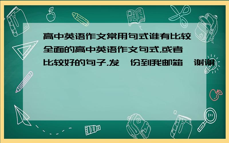 高中英语作文常用句式谁有比较全面的高中英语作文句式，或者比较好的句子，发一份到我邮箱、谢谢……