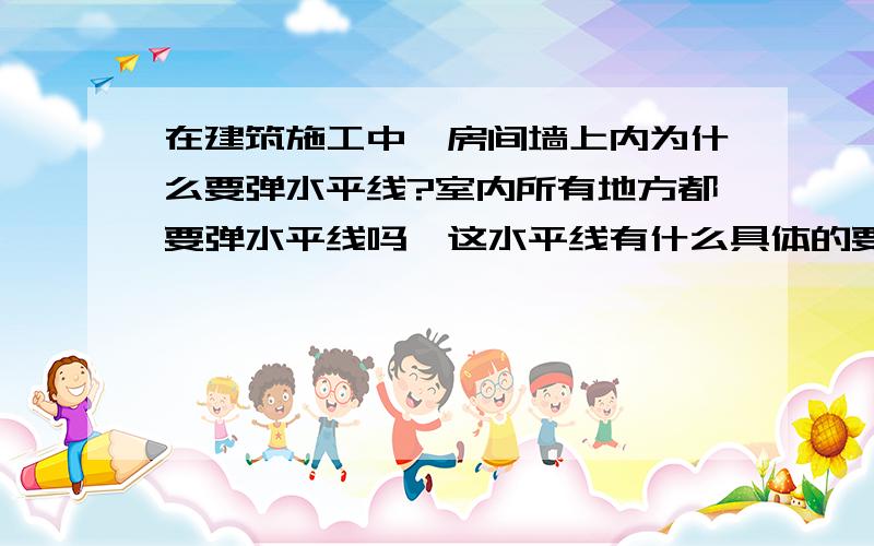 在建筑施工中,房间墙上内为什么要弹水平线?室内所有地方都要弹水平线吗,这水平线有什么具体的要求呢?