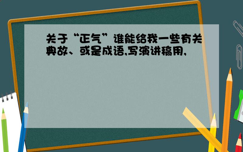 关于“正气”谁能给我一些有关典故、或是成语,写演讲稿用,