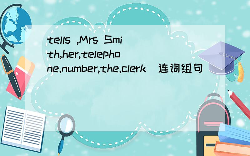tells ,Mrs Smith,her,telephone,number,the,clerk(连词组句)