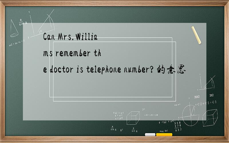 Can Mrs.Williams remember the doctor is telephone number?的意思