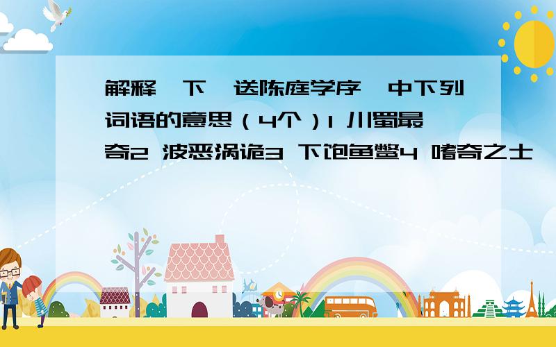 解释一下《送陈庭学序》中下列词语的意思（4个）1 川蜀最奇2 波恶涡诡3 下饱鱼鳖4 嗜奇之士