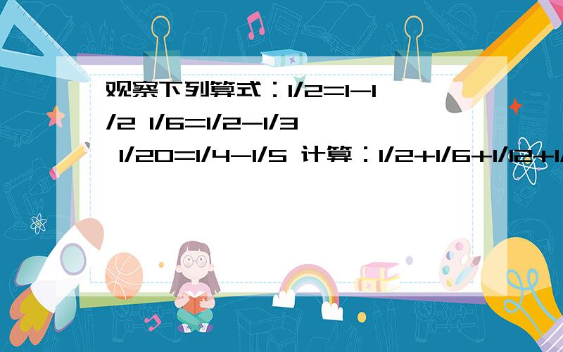 观察下列算式：1/2=1-1/2 1/6=1/2-1/3 1/20=1/4-1/5 计算：1/2+1/6+1/12+1/20+...1/90=