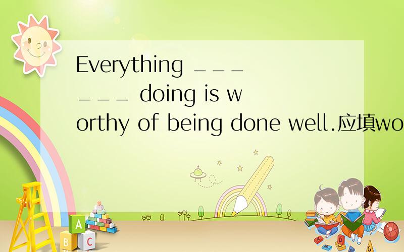 Everything ______ doing is worthy of being done well.应填worth 而不填 worthy 原因?