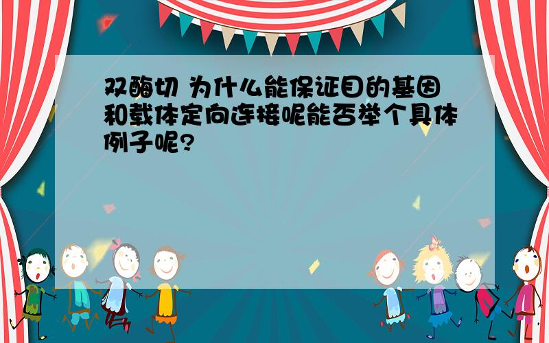 双酶切 为什么能保证目的基因和载体定向连接呢能否举个具体例子呢?