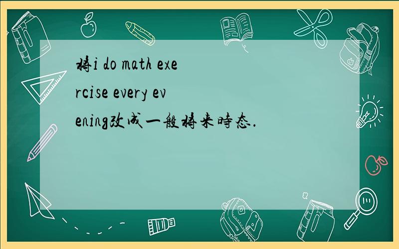 将i do math exercise every evening改成一般将来时态.