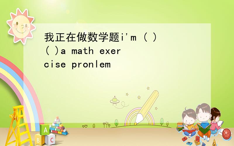 我正在做数学题i'm ( )( )a math exercise pronlem