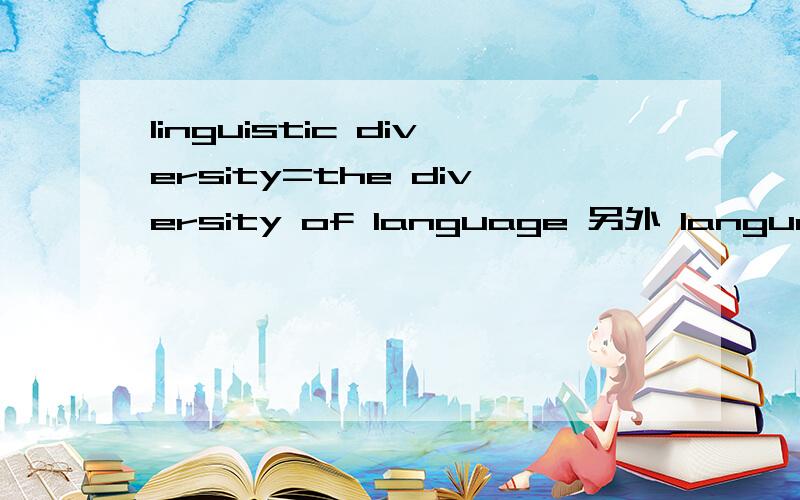 linguistic diversity=the diversity of language 另外 language 需要加s么?