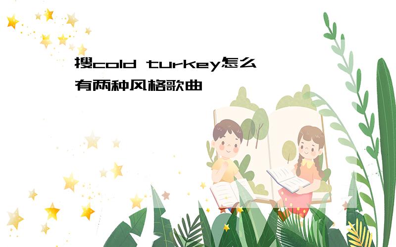 搜cold turkey怎么有两种风格歌曲,