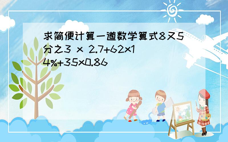 求简便计算一道数学算式8又5分之3 x 2.7+62x14%+35x0.86