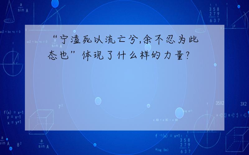 “宁溘死以流亡兮,余不忍为此态也”体现了什么样的力量?