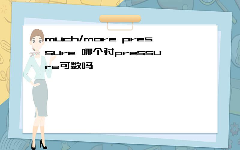 much/more pressure 哪个对pressure可数吗