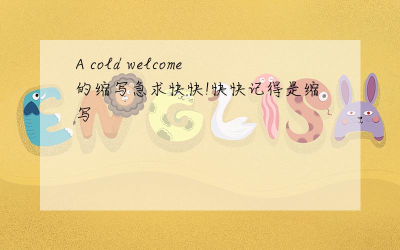 A cold welcome的缩写急求快快!快快记得是缩写