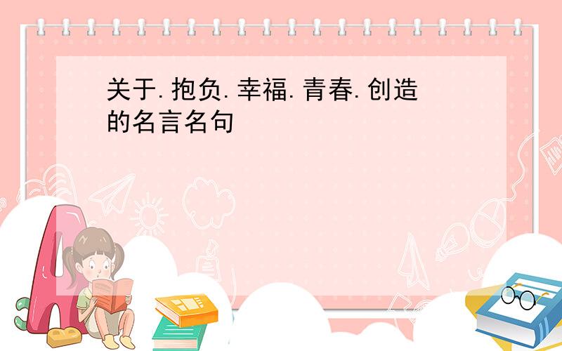 关于.抱负.幸福.青春.创造的名言名句