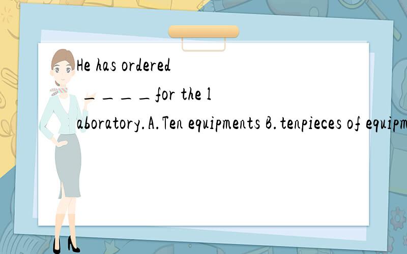 He has ordered ____for the laboratory.A.Ten equipments B.tenpieces of equipment.这里选BWe would like two black coffees and three green teas.这里为什么不用a cups of coffee?