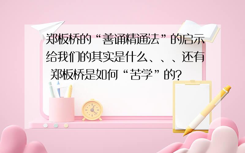 郑板桥的“善诵精通法”的启示给我们的其实是什么、、、还有 郑板桥是如何“苦学”的?