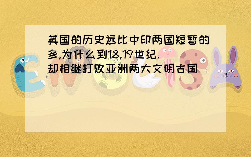 英国的历史远比中印两国短暂的多,为什么到18,19世纪,却相继打败亚洲两大文明古国