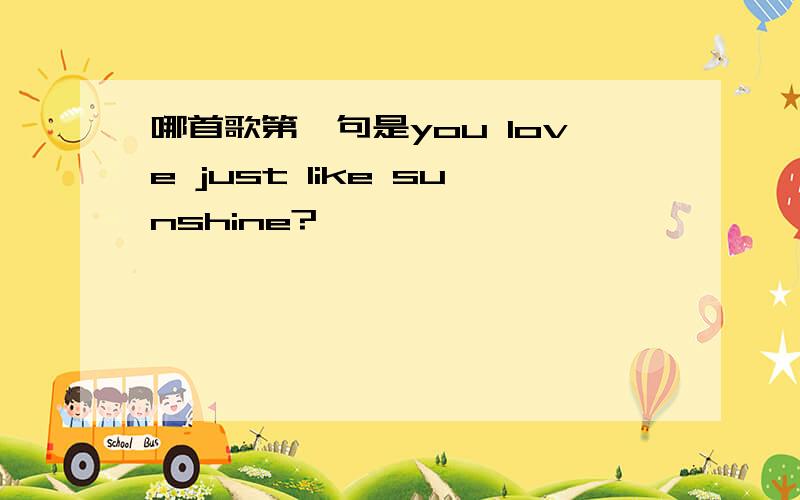 哪首歌第一句是you love just like sunshine?