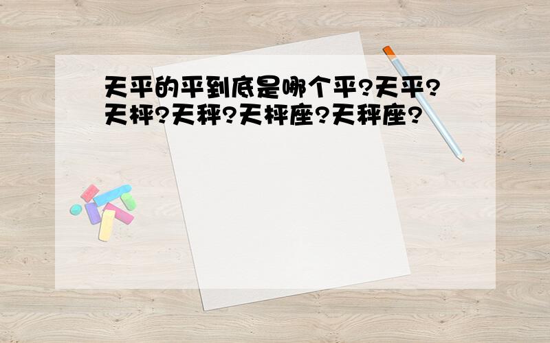 天平的平到底是哪个平?天平?天枰?天秤?天枰座?天秤座?