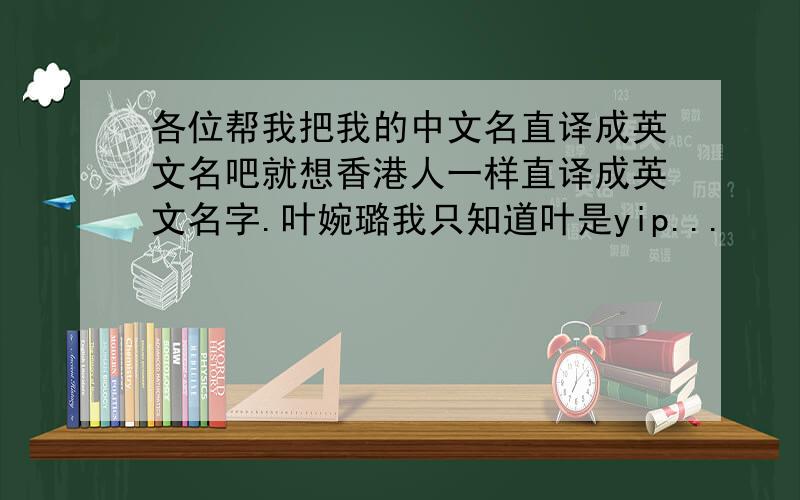 各位帮我把我的中文名直译成英文名吧就想香港人一样直译成英文名字.叶婉璐我只知道叶是yip...