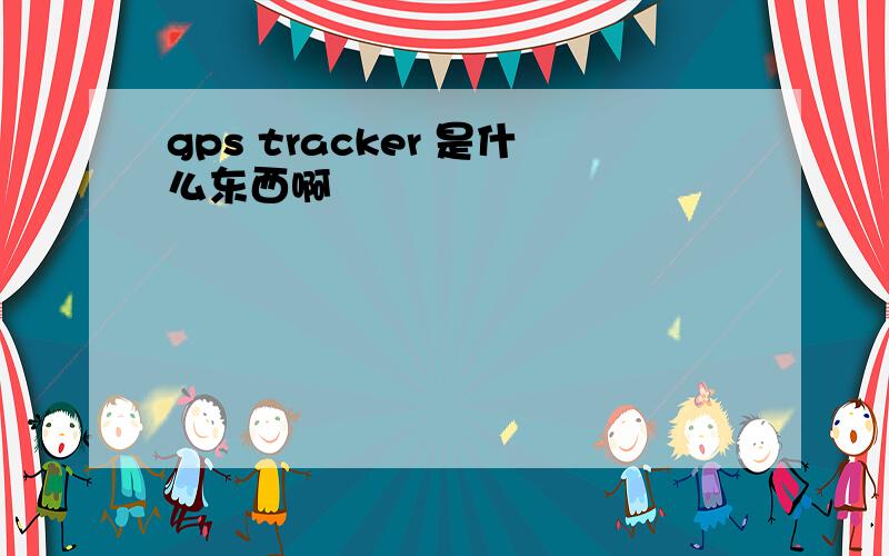 gps tracker 是什么东西啊