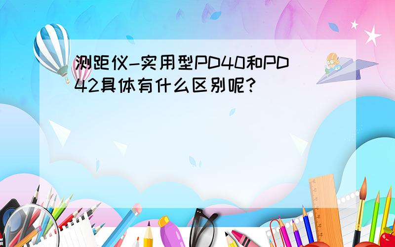 测距仪-实用型PD40和PD42具体有什么区别呢?