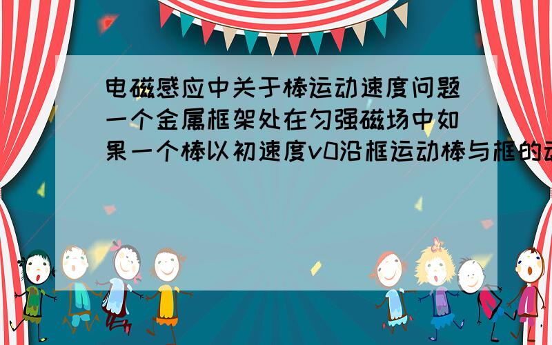 电磁感应中关于棒运动速度问题一个金属框架处在匀强磁场中如果一个棒以初速度v0沿框运动棒与框的动摩檫因数为μ当棒停止运动时速度为v.那在F=BLV中的V取哪一个.