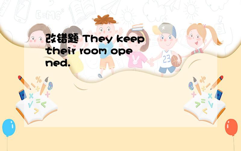 改错题 They keep their room opened.