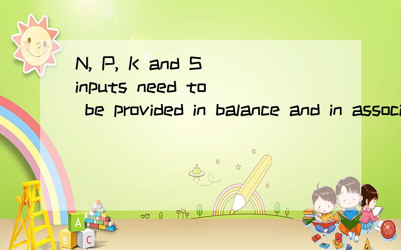 N, P, K and S inputs need to be provided in balance and in association with appropriate micronutrieN, P, K and S inputs need to be provided in balance and inassociation with appropriate micronutrients for maximumuse-efficiency. To do this well, regul