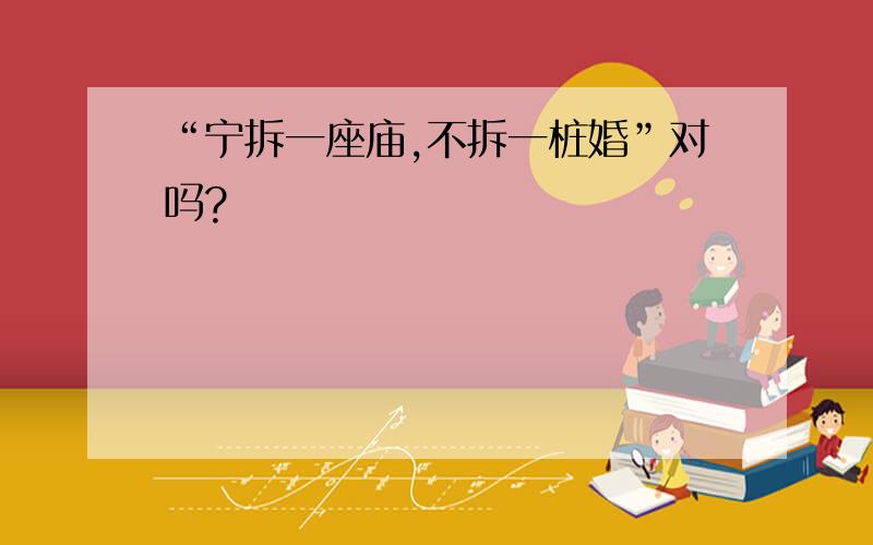 “宁拆一座庙,不拆一桩婚”对吗?