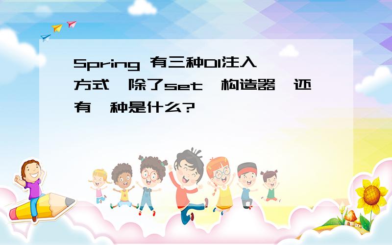 Spring 有三种DI注入方式,除了set,构造器,还有一种是什么?