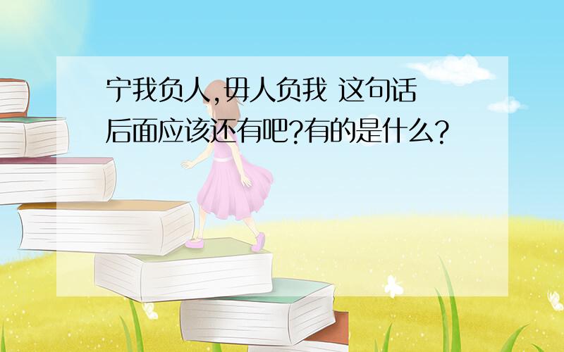 宁我负人,毋人负我 这句话 后面应该还有吧?有的是什么?