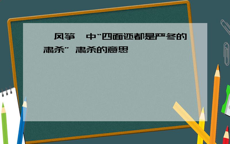 《风筝》中“四面还都是严冬的肃杀” 肃杀的意思