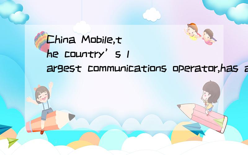 China Mobile,the country’s largest communications operator,has accounted fornearly 40 percent of taxes in the domestic(国内)telecom market .That puts it at the top of the six major telecom operators in the nation,according to the latest official