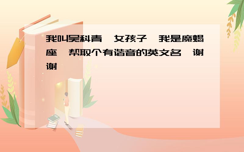 我叫吴科青,女孩子,我是魔蝎座,帮取个有谐音的英文名,谢谢