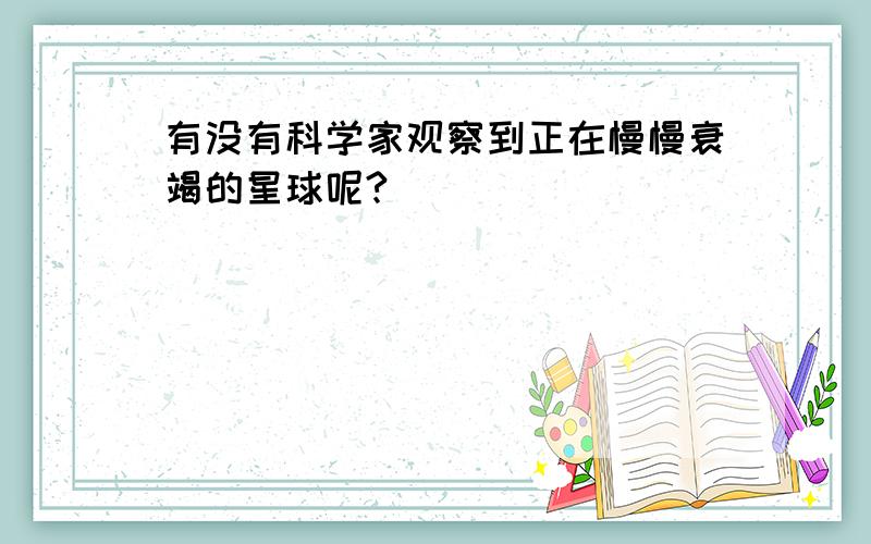 有没有科学家观察到正在慢慢衰竭的星球呢?