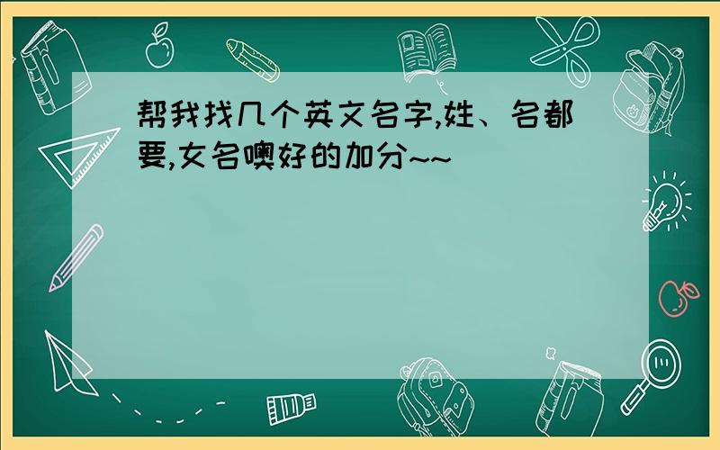 帮我找几个英文名字,姓、名都要,女名噢好的加分~~