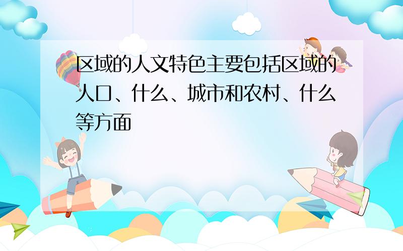 区域的人文特色主要包括区域的人口、什么、城市和农村、什么等方面