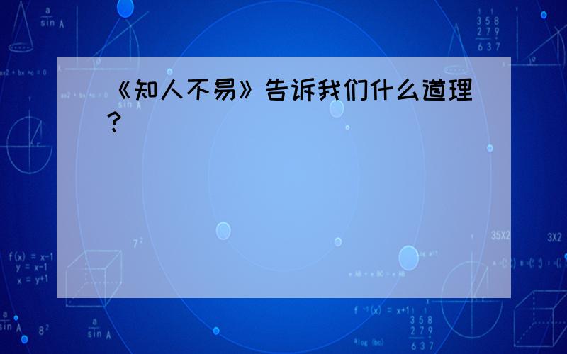 《知人不易》告诉我们什么道理?